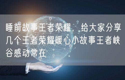 睡前故事王者荣耀,给大家分享几个王者荣耀暖心小故事王者峡谷感动常在