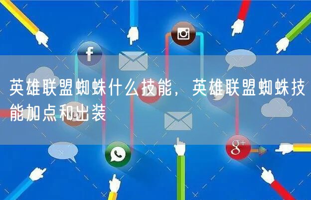 英雄联盟蜘蛛什么技能，英雄联盟蜘蛛技能加点和出装