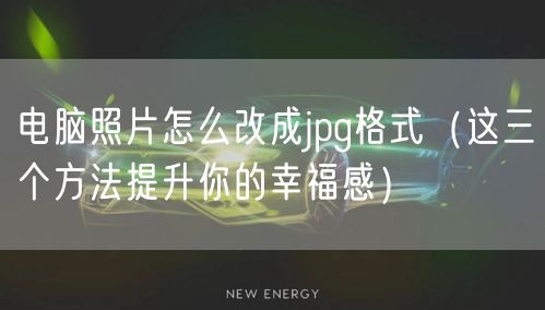 电脑照片怎么改成jpg格式（这三个方法提升你的幸福感）
