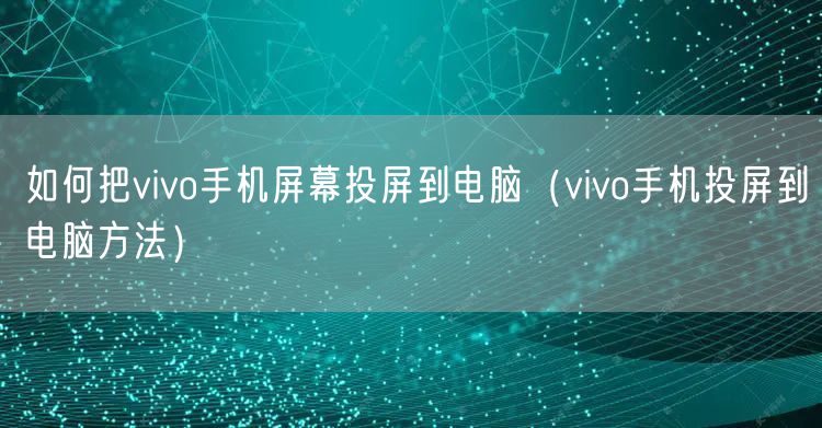 如何把vivo手机屏幕投屏到电脑(vivo手机投屏到电脑方法)