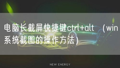 电脑长截屏快捷键ctrl+alt （win系统截图的操作方法）