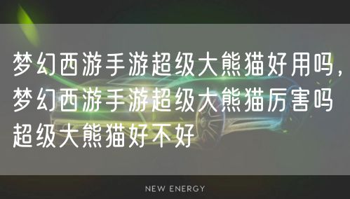 梦幻西游手游超级大熊猫好用吗,梦幻西游手游超级大熊猫厉害吗超级大熊猫好不好