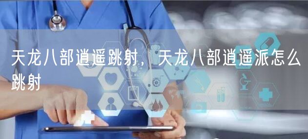 天龙八部逍遥跳射,天龙八部逍遥派怎么跳射
