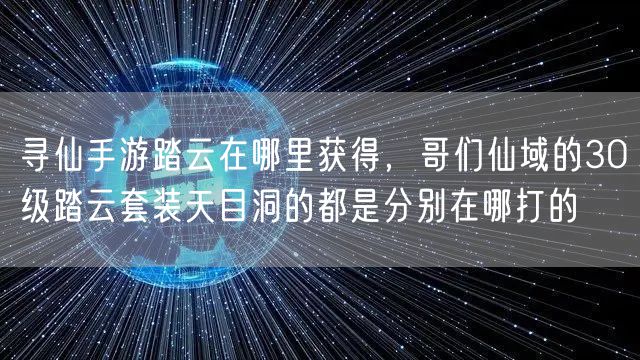 寻仙手游踏云在哪里获得,哥们仙域的30级踏云套装天目洞的都是分别在哪打的
