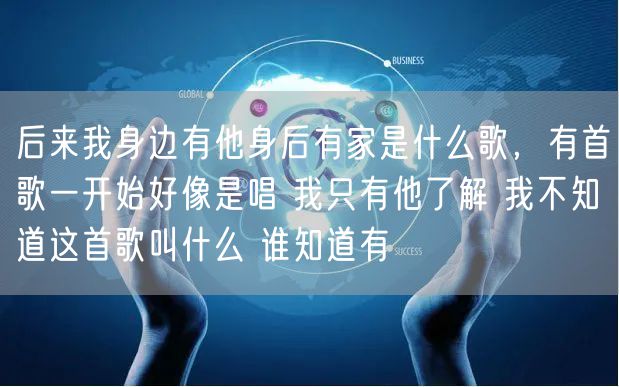 后来我身边有他身后有家是什么歌，有首歌一开始好像是唱 我只有他了解 我不知道这首歌叫什么 谁知道有