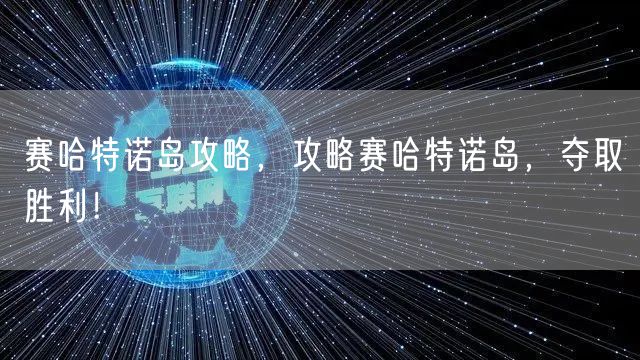 赛哈特诺岛攻略，攻略赛哈特诺岛，夺取胜利！