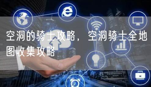 空洞的骑士攻略，空洞骑士全地图收集攻略