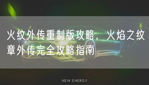 火纹外传重制版攻略，火焰之纹章外传完全攻略指南