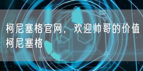柯尼塞格官网，欢迎帅哥的价值柯尼塞格