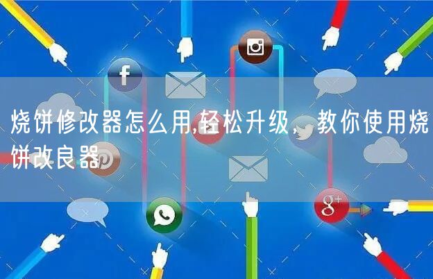 烧饼修改器怎么用,轻松升级,教你使用烧饼改良器