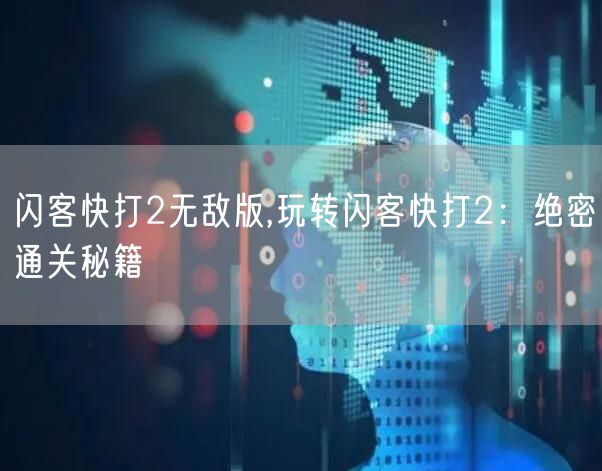 闪客快打2无敌版,玩转闪客快打2:绝密通关秘籍