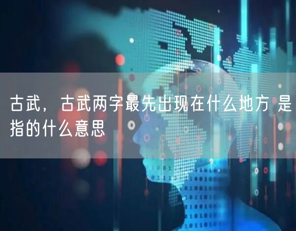 古武,古武两字最先出现在什么地方 是指的什么意思