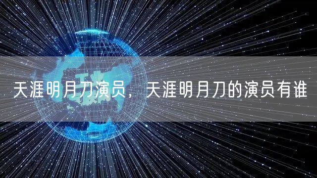 天涯明月刀演员，天涯明月刀的演员有谁
