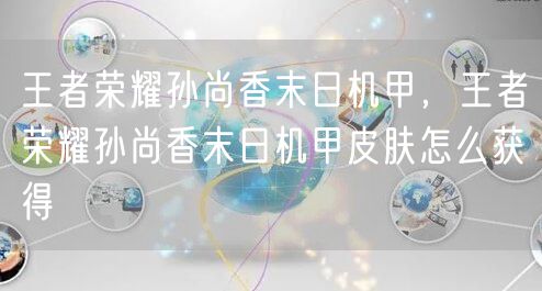 王者荣耀孙尚香末日机甲,王者荣耀孙尚香末日机甲皮肤怎么获得