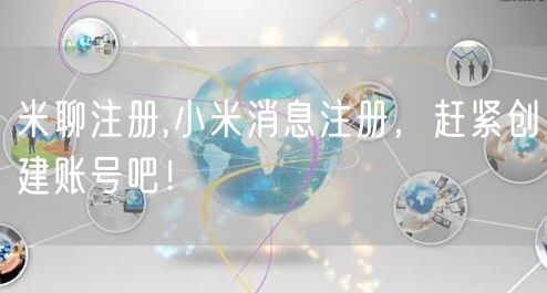 米聊注册,小米消息注册,赶紧创建账号吧!