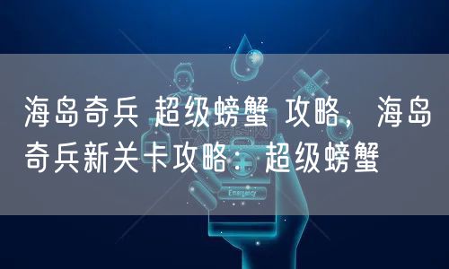 海岛奇兵 超级螃蟹 攻略,海岛奇兵新关卡攻略:超级螃蟹