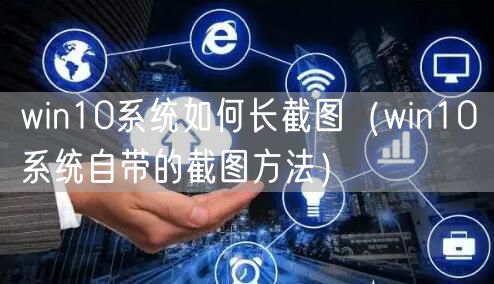 win10系统如何长截图（win10系统自带的截图方法）