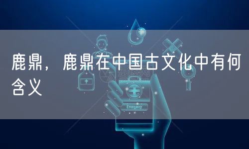鹿鼎，鹿鼎在中国古文化中有何含义