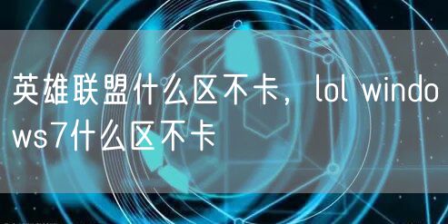 英雄联盟什么区不卡，lol windows7什么区不卡
