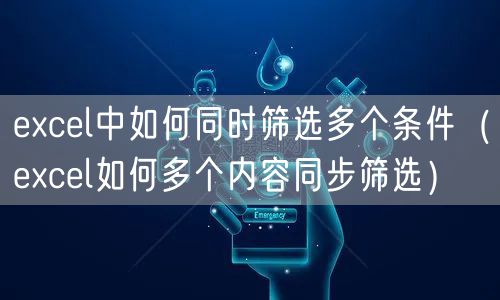 excel中如何同时筛选多个条件（excel如何多个内容同步筛选）