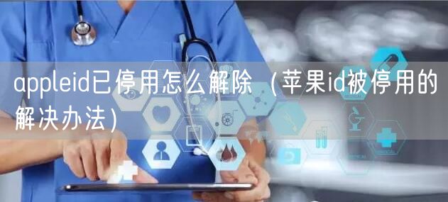 appleid已停用怎么解除（苹果id被停用的解决办法）