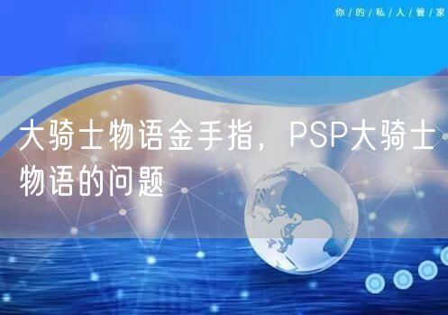 大骑士物语金手指,PSP大骑士物语的问题