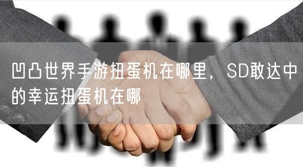 凹凸世界手游扭蛋机在哪里,SD敢达中的幸运扭蛋机在哪