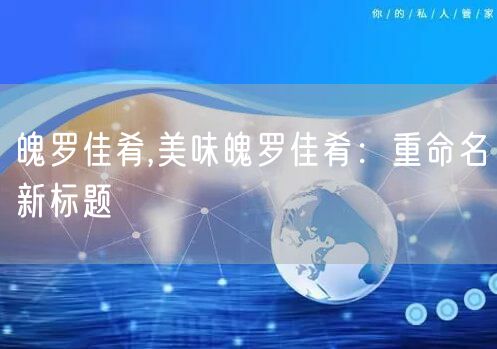 魄罗佳肴,美味魄罗佳肴：重命名新标题
