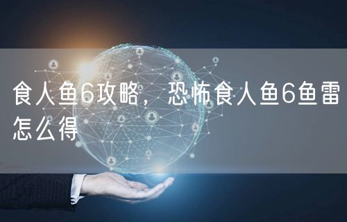 食人鱼6攻略,恐怖食人鱼6鱼雷怎么得