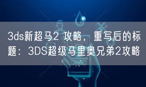 3ds新超马2 攻略，重写后的标题：3DS超级马里奥兄弟2攻略