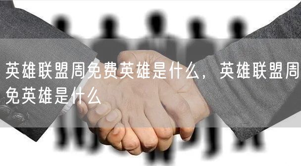 英雄联盟周免费英雄是什么,英雄联盟周免英雄是什么