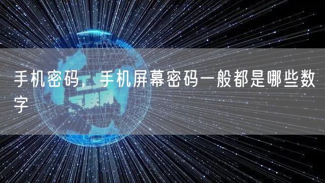 手机密码，手机屏幕密码一般都是哪些数字