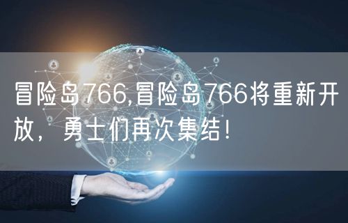 冒险岛766,冒险岛766将重新开放，勇士们再次集结！