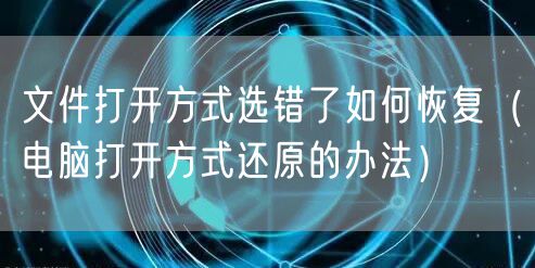 文件打开方式选错了如何恢复（电脑打开方式还原的办法）
