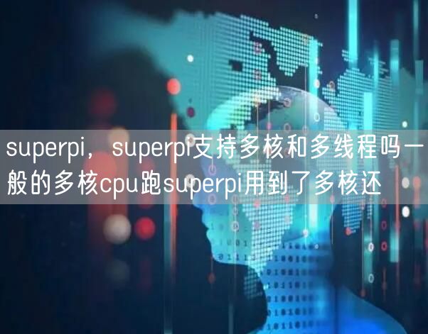 superpi,superpi支持多核和多线程吗一般的多核cpu跑superpi用到了多核还