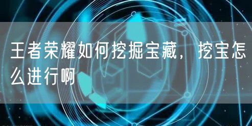 王者荣耀如何挖掘宝藏,挖宝怎么进行啊