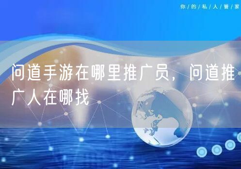 问道手游在哪里推广员，问道推广人在哪找