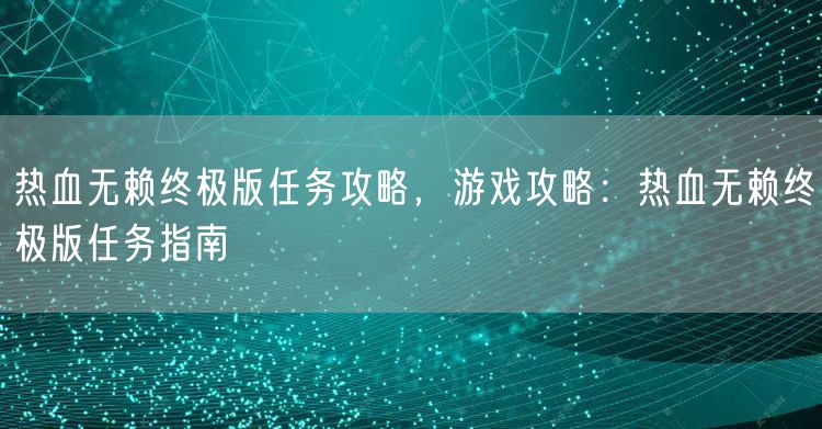 热血无赖终极版任务攻略，游戏攻略：热血无赖终极版任务指南
