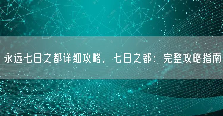 永远七日之都详细攻略，七日之都：完整攻略指南