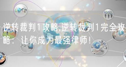 逆转裁判1攻略,逆转裁判1完全攻略：让你成为最强律师！