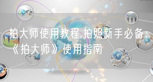 拍大师使用教程,拍照新手必备：《拍大师》使用指南