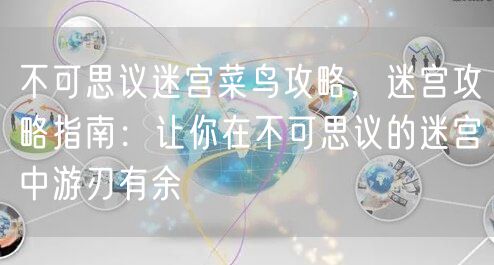 不可思议迷宫菜鸟攻略，迷宫攻略指南：让你在不可思议的迷宫中游刃有余