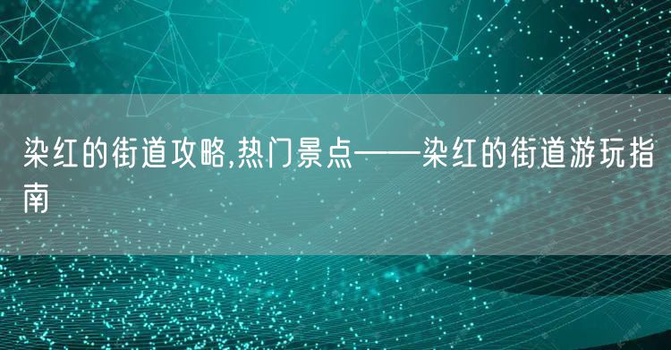 染红的街道攻略,热门景点——染红的街道游玩指南