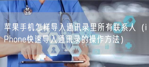 苹果手机怎样导入通讯录里所有联系人（iPhone快速导入通讯录的操作方法）