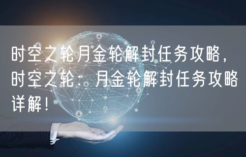时空之轮月金轮解封任务攻略，时空之轮：月金轮解封任务攻略详解！