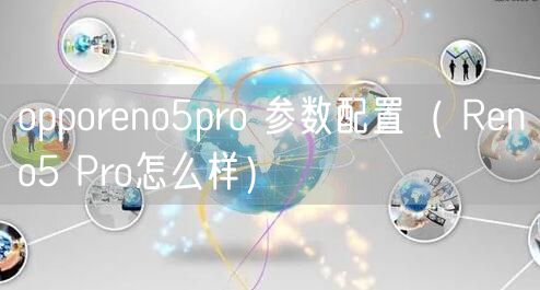 opporeno5pro 参数配置( Reno5 Pro怎么样)