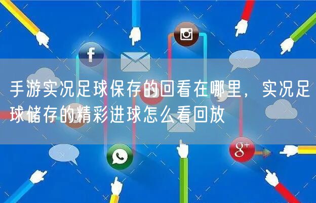 手游实况足球保存的回看在哪里,实况足球储存的精彩进球怎么看回放