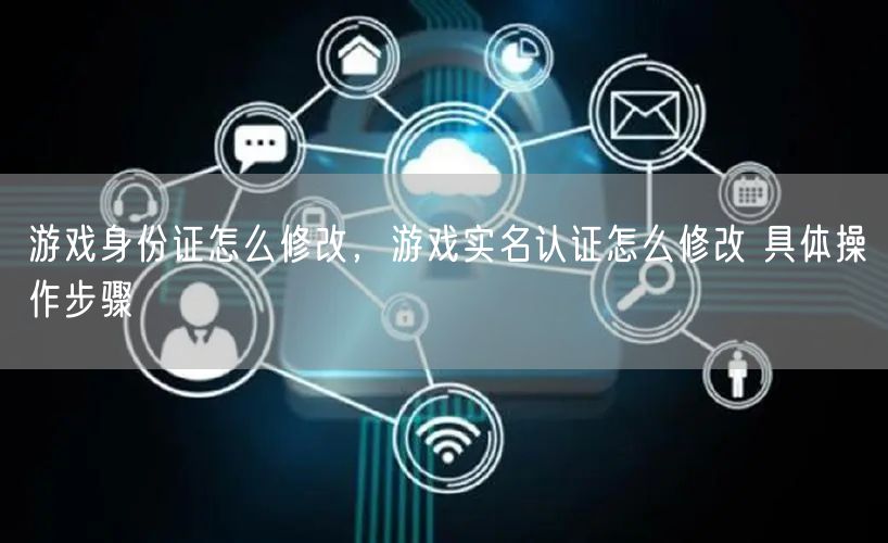 游戏身份证怎么修改,游戏实名认证怎么修改 具体操作步骤