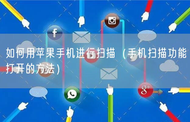 如何用苹果手机进行扫描(手机扫描功能打开的方法)