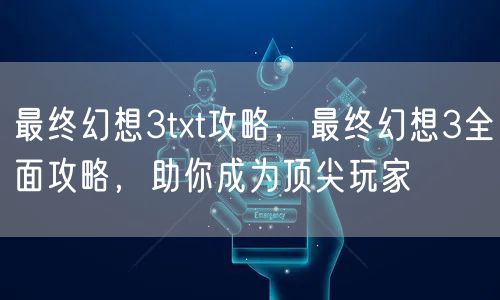 最终幻想3txt攻略，最终幻想3全面攻略，助你成为顶尖玩家